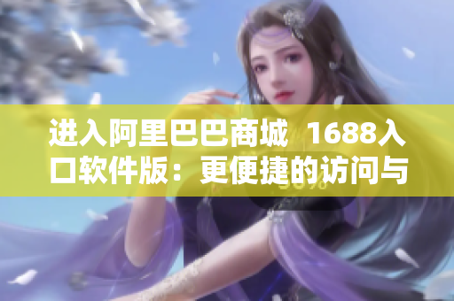 进入阿里巴巴商城  1688入口软件版：更便捷的访问与采购体验