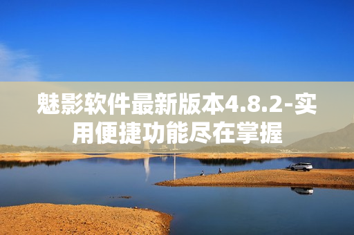 魅影软件最新版本4.8.2-实用便捷功能尽在掌握