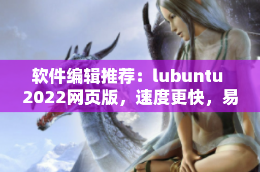 软件编辑推荐：lubuntu 2022网页版，速度更快，易用性高