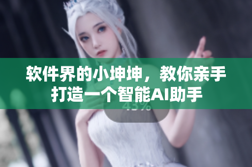 软件界的小坤坤，教你亲手打造一个智能AI助手