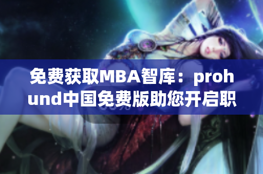免费获取MBA智库：prohund中国免费版助您开启职业进阶新旅程