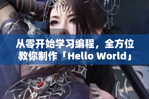 从零开始学习编程，全方位教你制作「Hello World」软件！