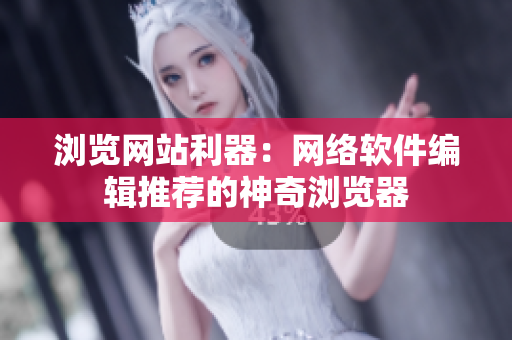 浏览网站利器：网络软件编辑推荐的神奇浏览器