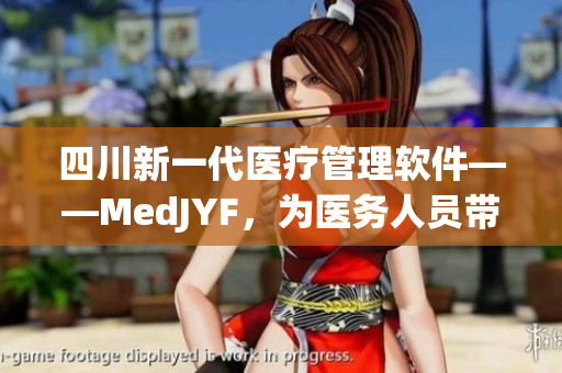 四川新一代医疗管理软件——MedJYF，为医务人员带来全新体验。