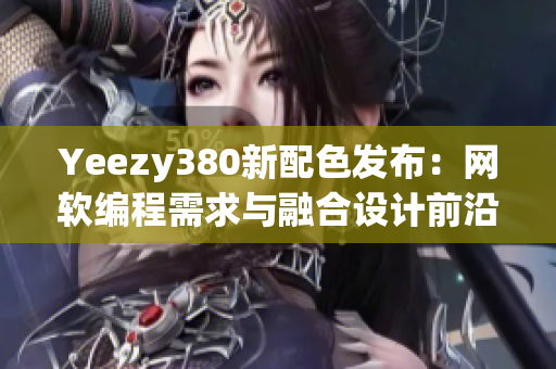 Yeezy380新配色发布：网软编程需求与融合设计前沿