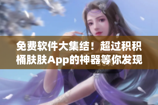 免费软件大集结！超过积积桶肤肤App的神器等你发现！