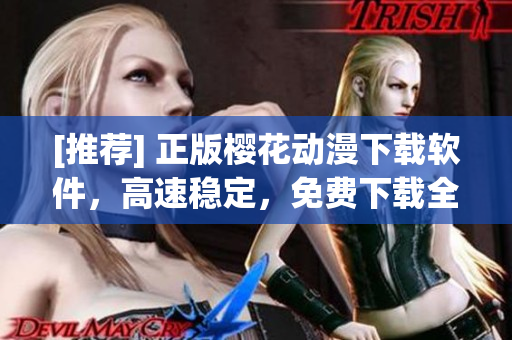 [推荐] 正版樱花动漫下载软件，高速稳定，免费下载全网海量番剧资源