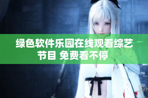 绿色软件乐园在线观看综艺节目 免费看不停 