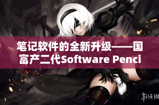 笔记软件的全新升级——国富产二代Software Pencil