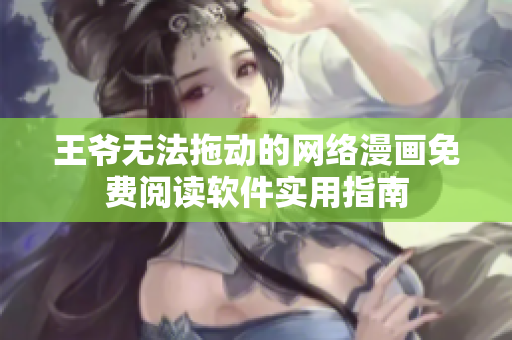 王爷无法拖动的网络漫画免费阅读软件实用指南