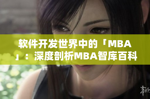 软件开发世界中的「MBA」：深度剖析MBA智库百科