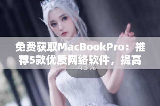 免费获取MacBookPro：推荐5款优质网络软件，提高工作效率！