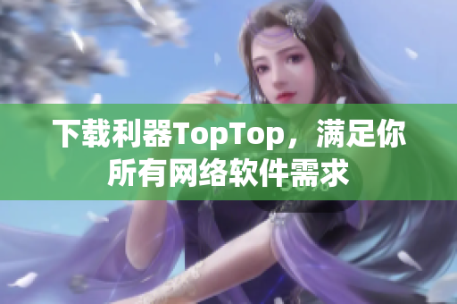 下载利器TopTop，满足你所有网络软件需求