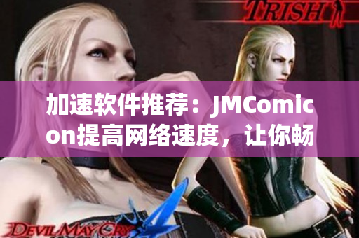 加速软件推荐：JMComicon提高网络速度，让你畅游网络