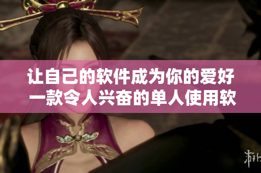 让自己的软件成为你的爱好 一款令人兴奋的单人使用软件动画