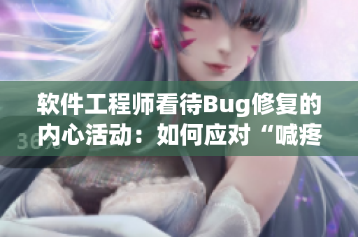 软件工程师看待Bug修复的内心活动：如何应对“喊疼”的代码？