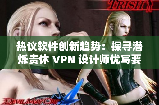 热议软件创新趋势：探寻潜烁贵休 VPN 设计师优写要点