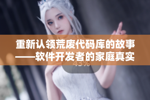 重新认领荒废代码库的故事——软件开发者的家庭真实故事