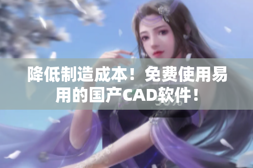 降低制造成本！免费使用易用的国产CAD软件！