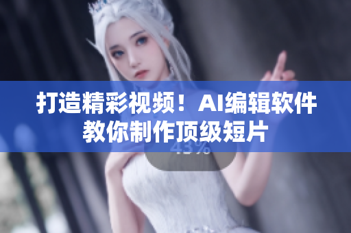 打造精彩视频！AI编辑软件教你制作顶级短片