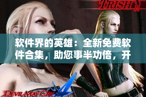 软件界的英雄：全新免费软件合集，助您事半功倍，开创新纪元