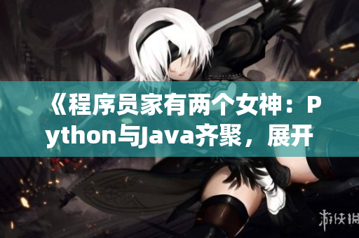 《程序员家有两个女神：Python与Java齐聚，展开技术对决》