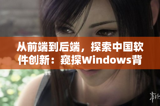 从前端到后端，探索中国软件创新：窥探Windows背后的网络编程秘密