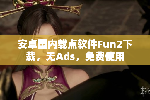 安卓国内载点软件Fun2下载，无Ads，免费使用