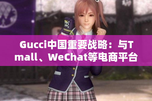 Gucci中国重要战略：与Tmall、WeChat等电商平台合作