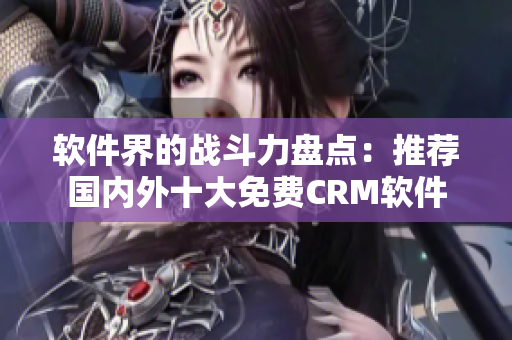 软件界的战斗力盘点：推荐国内外十大免费CRM软件