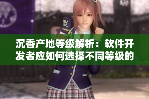 沉香产地等级解析：软件开发者应如何选择不同等级的沉香产区？
