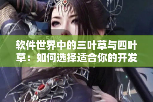 软件世界中的三叶草与四叶草：如何选择适合你的开发工具