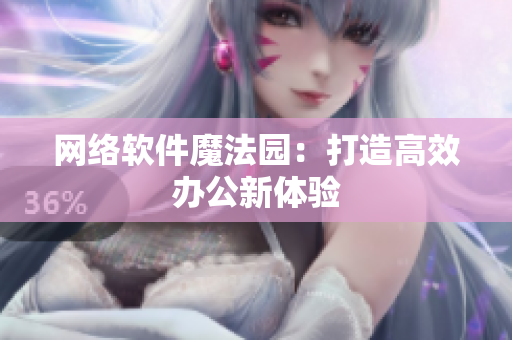 网络软件魔法园：打造高效办公新体验