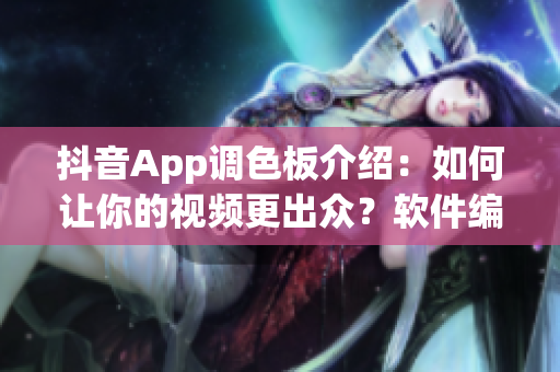 抖音App调色板介绍：如何让你的视频更出众？软件编辑分享