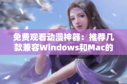 免费观看动漫神器：推荐几款兼容Windows和Mac的软件