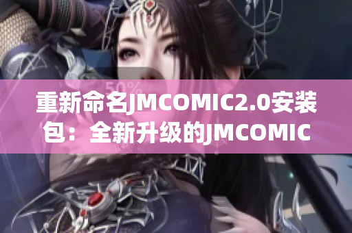 重新命名JMCOMIC2.0安装包：全新升级的JMCOMIC2.0安装程序