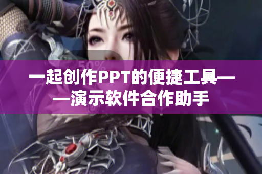 一起创作PPT的便捷工具——演示软件合作助手
