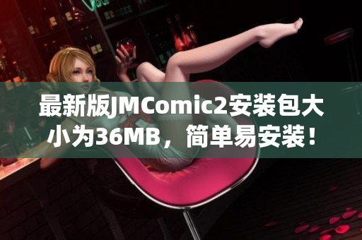 最新版JMComic2安装包大小为36MB，简单易安装！