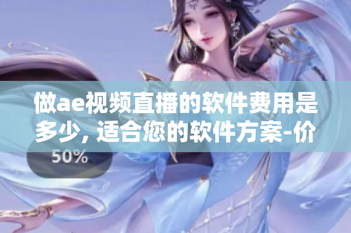 做ae视频直播的软件费用是多少, 适合您的软件方案-价格解析