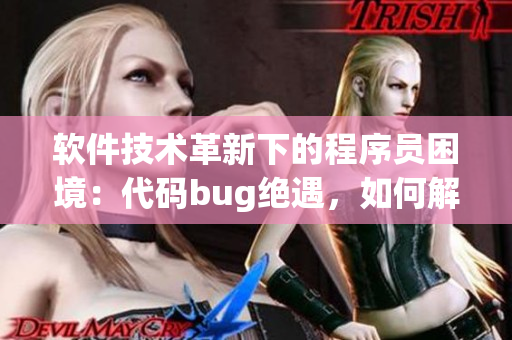 软件技术革新下的程序员困境：代码bug绝遇，如何解决？