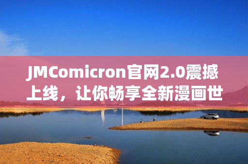 JMComicron官网2.0震撼上线，让你畅享全新漫画世界！