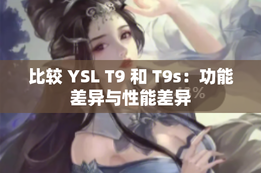 比较 YSL T9 和 T9s：功能差异与性能差异