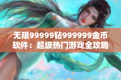 无限99999钻999999金币软件：超级热门游戏全攻略