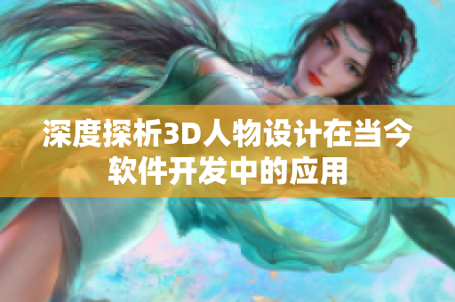 深度探析3D人物设计在当今软件开发中的应用