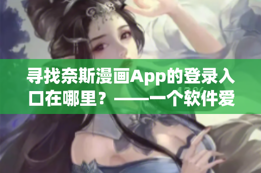 寻找奈斯漫画App的登录入口在哪里？——一个软件爱好者的探索之路