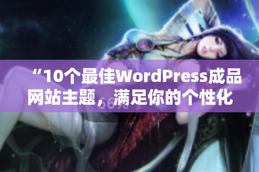 “10个最佳WordPress成品网站主题，满足你的个性化需求”