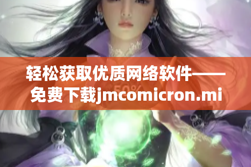 轻松获取优质网络软件——免费下载jmcomicron.mic天堂官网