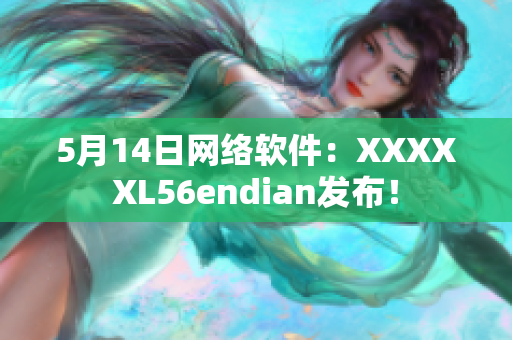 5月14日网络软件：XXXXXL56endian发布！