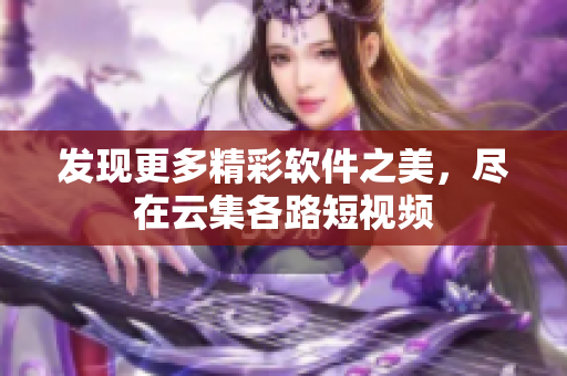 发现更多精彩软件之美，尽在云集各路短视频