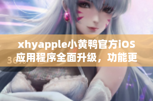 xhyapple小黄鸭官方iOS应用程序全面升级，功能更加强大